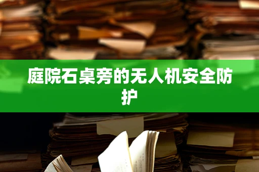 庭院石桌旁的无人机安全防护