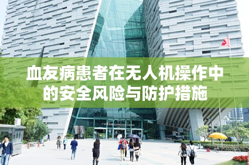 血友病患者在无人机操作中的安全风险与防护措施