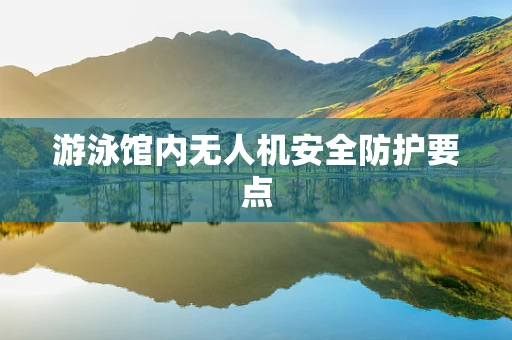 游泳馆内无人机安全防护要点