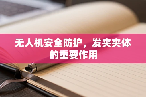 无人机安全防护，发夹夹体的重要作用