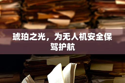 琥珀之光，为无人机安全保驾护航