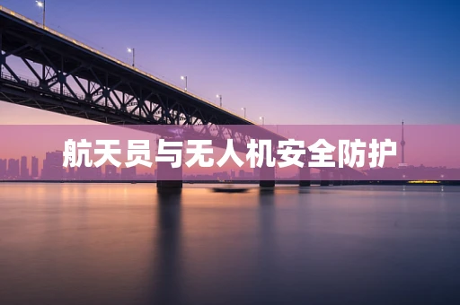 航天员与无人机安全防护
