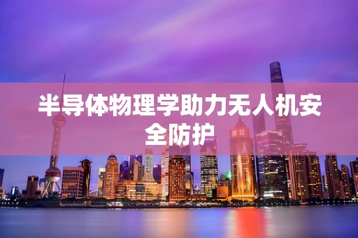 半导体物理学助力无人机安全防护