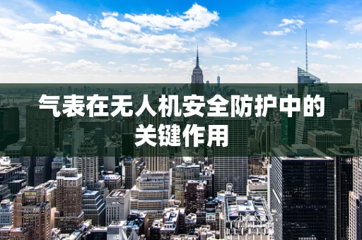 气表在无人机安全防护中的关键作用