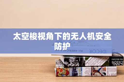 太空梭视角下的无人机安全防护