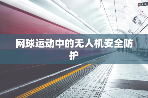 网球运动中的无人机安全防护