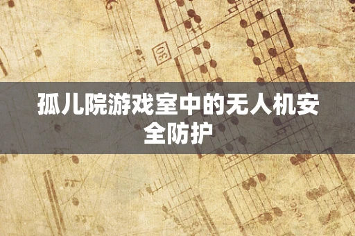 孤儿院游戏室中的无人机安全防护
