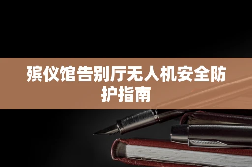 殡仪馆告别厅无人机安全防护指南