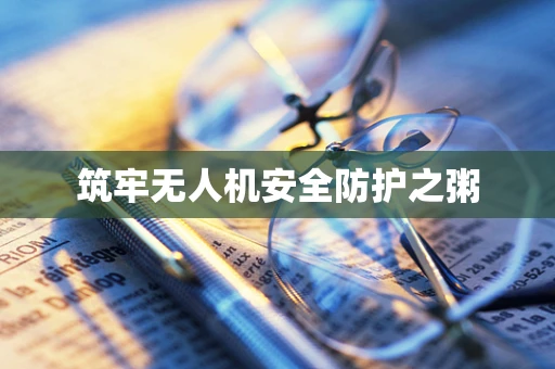 筑牢无人机安全防护之粥