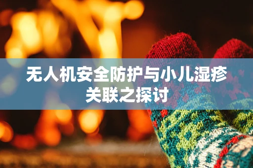 无人机安全防护与小儿湿疹关联之探讨