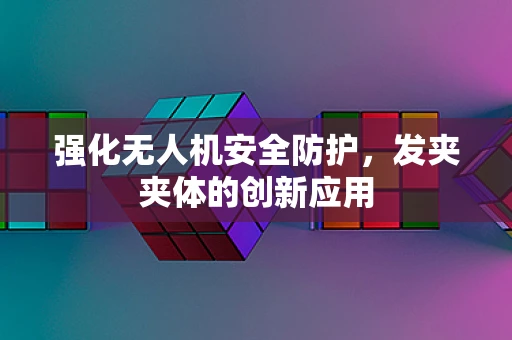 强化无人机安全防护，发夹夹体的创新应用