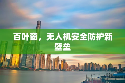 百叶窗，无人机安全防护新壁垒