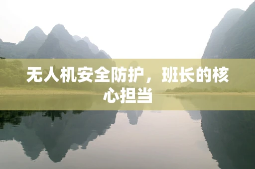 无人机安全防护，班长的核心担当