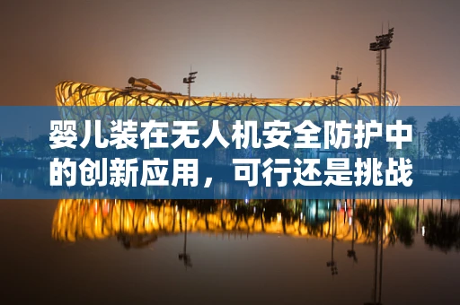 婴儿装在无人机安全防护中的创新应用，可行还是挑战？