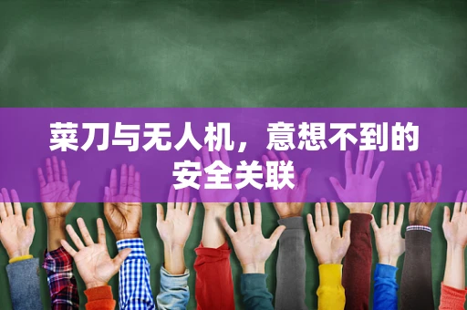 菜刀与无人机，意想不到的安全关联