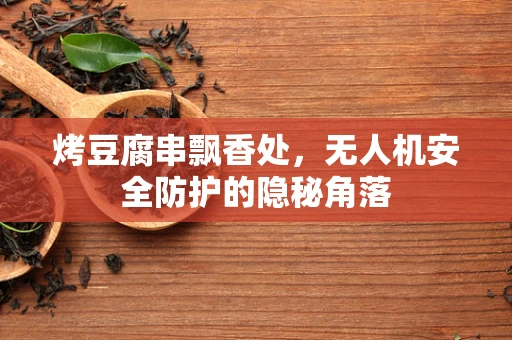 烤豆腐串飘香处，无人机安全防护的隐秘角落