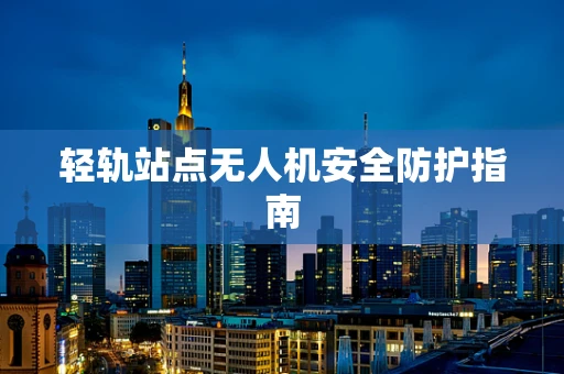 轻轨站点无人机安全防护指南