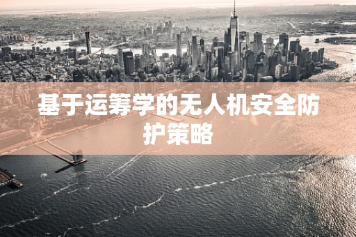 基于运筹学的无人机安全防护策略