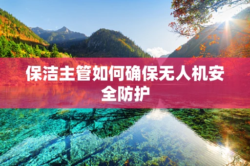 保洁主管如何确保无人机安全防护