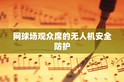 网球场观众席的无人机安全防护