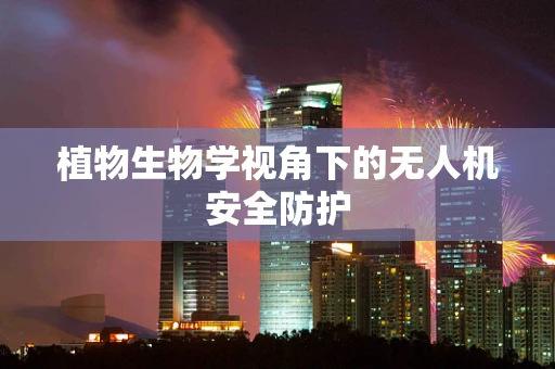 植物生物学视角下的无人机安全防护