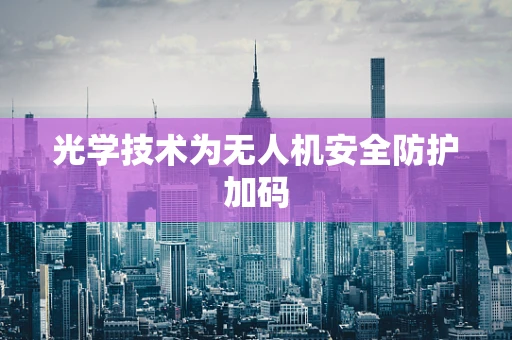光学技术为无人机安全防护加码