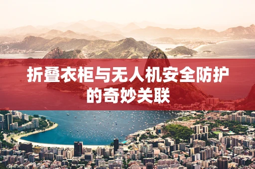 折叠衣柜与无人机安全防护的奇妙关联