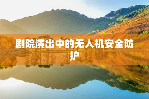 剧院演出中的无人机安全防护