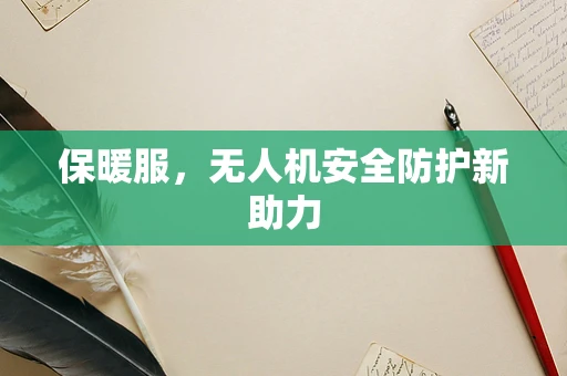 保暖服，无人机安全防护新助力