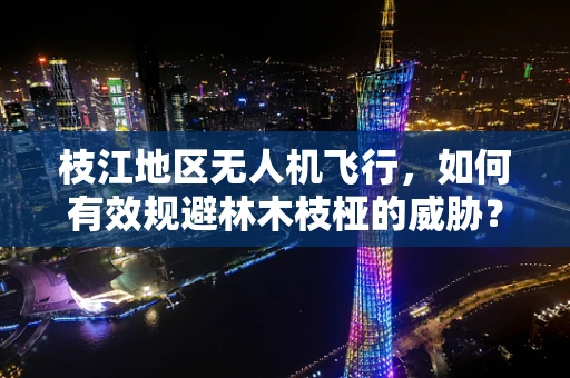 枝江地区无人机飞行，如何有效规避林木枝桠的威胁？