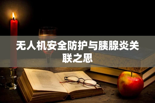 无人机安全防护与胰腺炎关联之思