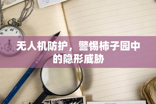 无人机防护，警惕柿子园中的隐形威胁