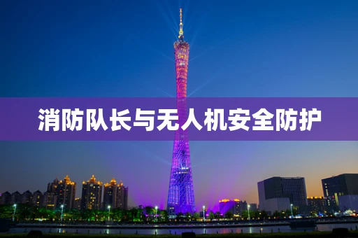 消防队长与无人机安全防护