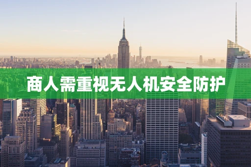 商人需重视无人机安全防护