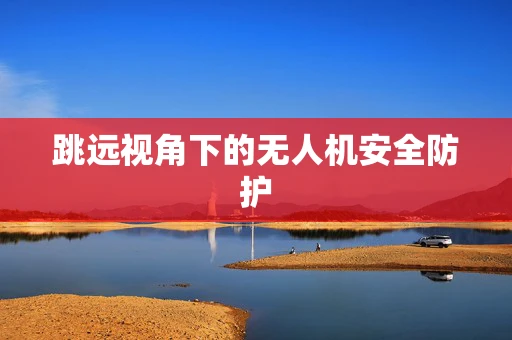 跳远视角下的无人机安全防护