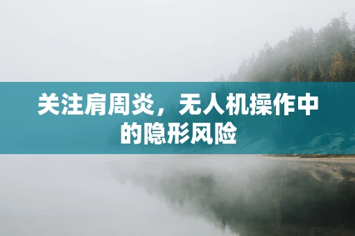关注肩周炎，无人机操作中的隐形风险