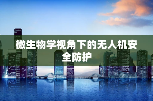 微生物学视角下的无人机安全防护