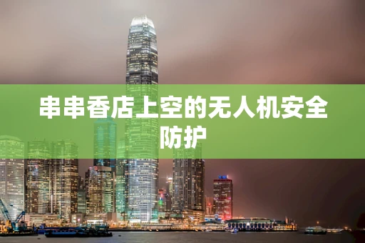 串串香店上空的无人机安全防护