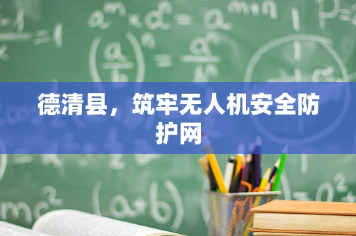 德清县，筑牢无人机安全防护网
