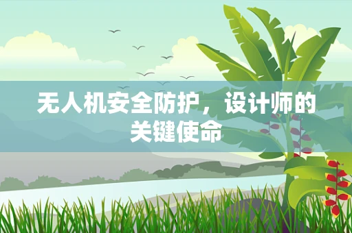 无人机安全防护，设计师的关键使命