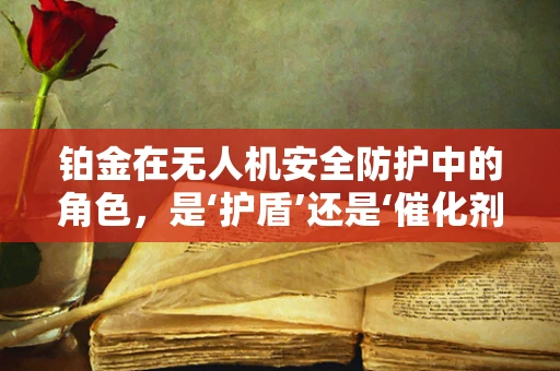 铂金在无人机安全防护中的角色，是‘护盾’还是‘催化剂’？