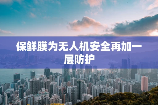 保鲜膜为无人机安全再加一层防护