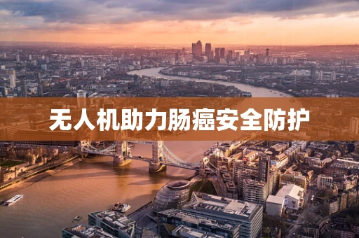 无人机助力肠癌安全防护