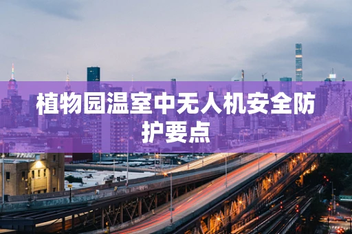 植物园温室中无人机安全防护要点