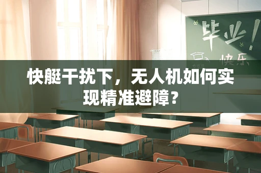 快艇干扰下，无人机如何实现精准避障？