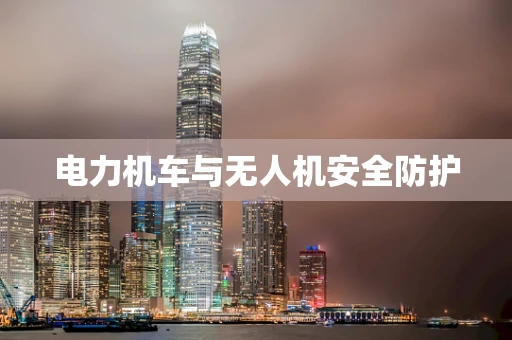 电力机车与无人机安全防护