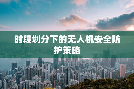时段划分下的无人机安全防护策略