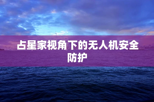 占星家视角下的无人机安全防护