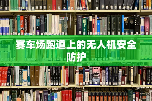 赛车场跑道上的无人机安全防护