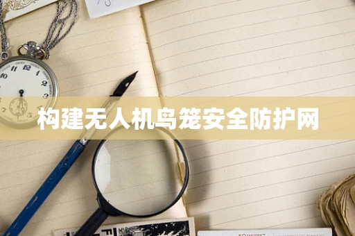 构建无人机鸟笼安全防护网